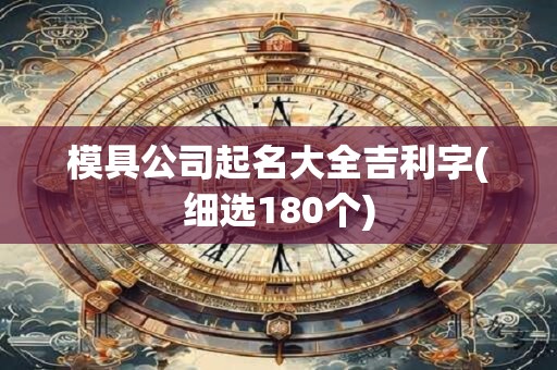 模具公司起名大全吉利字(细选180个)