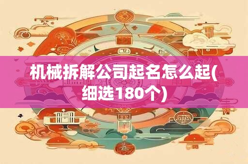机械拆解公司起名怎么起(细选180个)