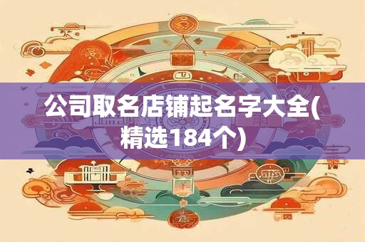 公司取名店铺起名字大全(精选184个)
