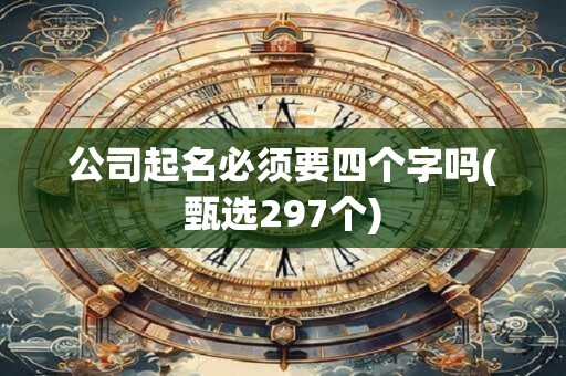 公司起名必须要四个字吗(甄选297个)