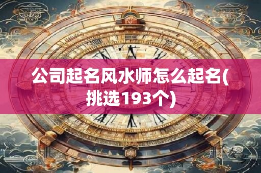 公司起名风水师怎么起名(挑选193个)