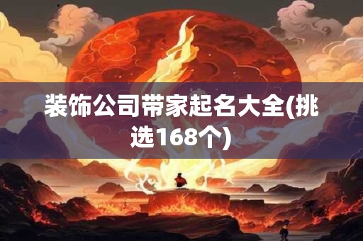 装饰公司带家起名大全(挑选168个)