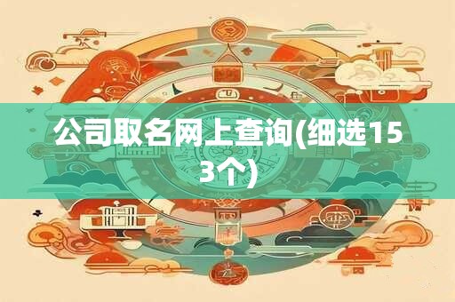 公司取名网上查询(细选153个)