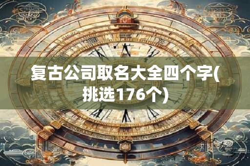 复古公司取名大全四个字(挑选176个)