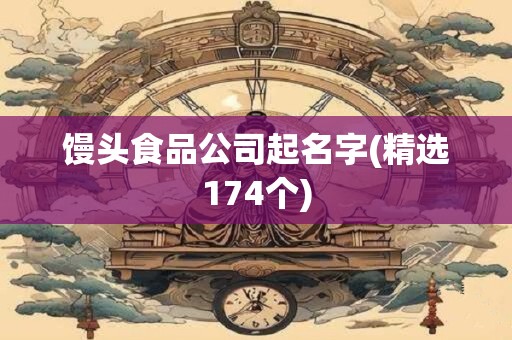 馒头食品公司起名字(精选174个)