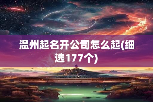 温州起名开公司怎么起(细选177个)