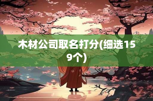 木材公司取名打分(细选159个)