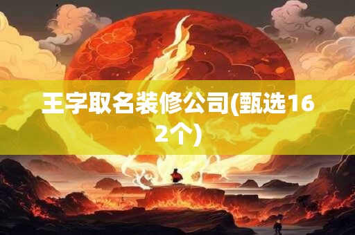王字取名装修公司(甄选162个)
