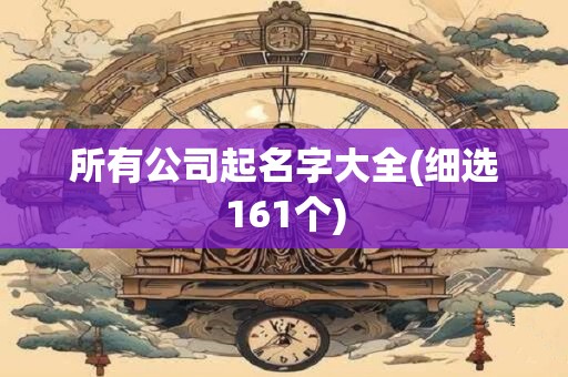 所有公司起名字大全(细选161个)