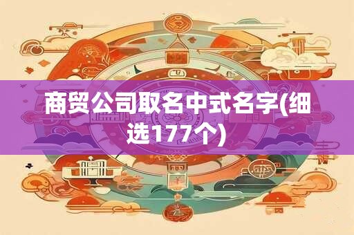 商贸公司取名中式名字(细选177个)