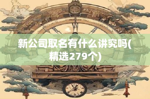 新公司取名有什么讲究吗(精选279个)