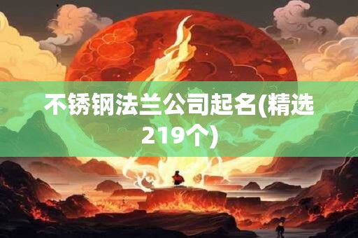 不锈钢法兰公司起名(精选219个)