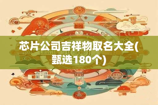 芯片公司吉祥物取名大全(甄选180个)