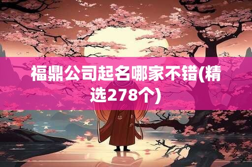 福鼎公司起名哪家不错(精选278个)