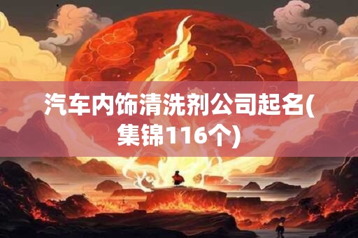 汽车内饰清洗剂公司起名(集锦116个)