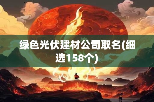 绿色光伏建材公司取名(细选158个)