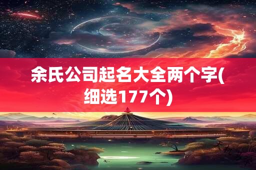 余氏公司起名大全两个字(细选177个)