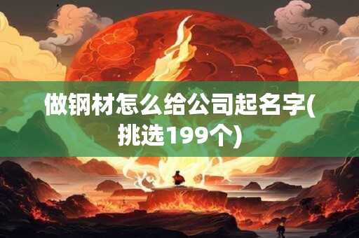 做钢材怎么给公司起名字(挑选199个)