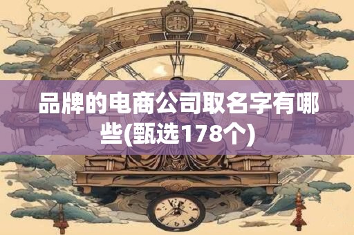 品牌的电商公司取名字有哪些(甄选178个)