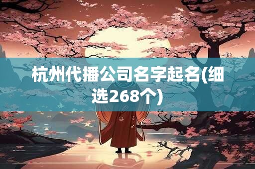 杭州代播公司名字起名(细选268个)