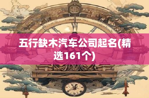 五行缺木汽车公司起名(精选161个)
