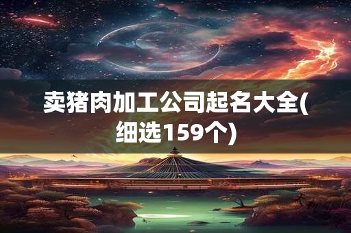 卖猪肉加工公司起名大全(细选159个)