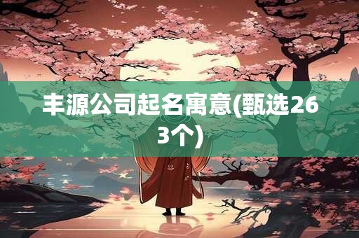 丰源公司起名寓意(甄选263个)