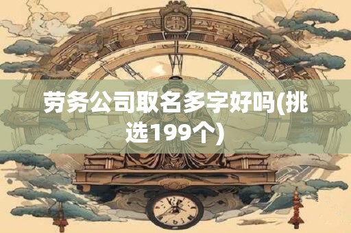 劳务公司取名多字好吗(挑选199个)