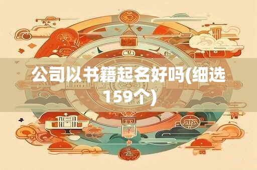 公司以书籍起名好吗(细选159个)