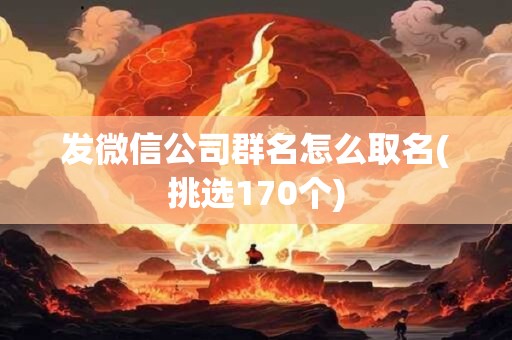 发微信公司群名怎么取名(挑选170个)