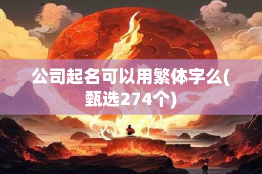 公司起名可以用繁体字么(甄选274个)