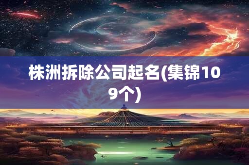株洲拆除公司起名(集锦109个)