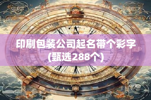 印刷包装公司起名带个彩字(甄选288个)