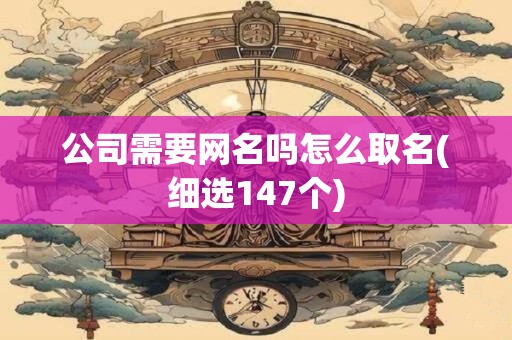 公司需要网名吗怎么取名(细选147个)
