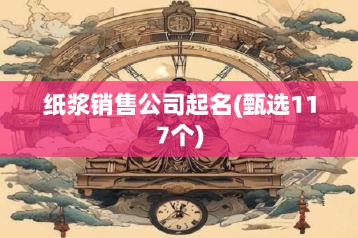 纸浆销售公司起名(甄选117个)