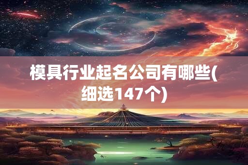 模具行业起名公司有哪些(细选147个)