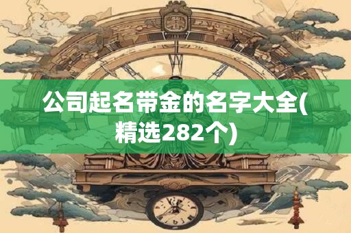 公司起名带金的名字大全(精选282个)