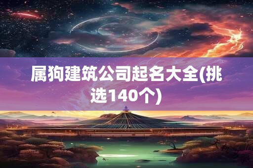 属狗建筑公司起名大全(挑选140个)