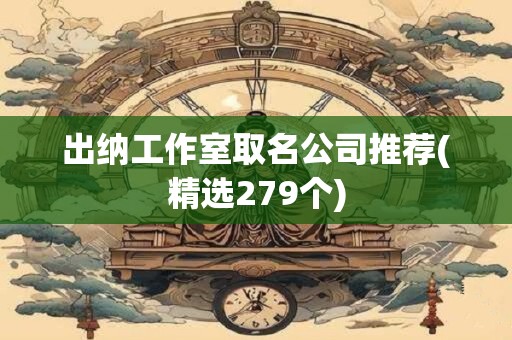 出纳工作室取名公司推荐(精选279个)