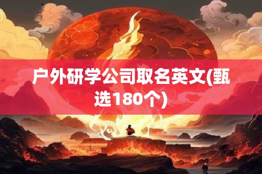 户外研学公司取名英文(甄选180个)