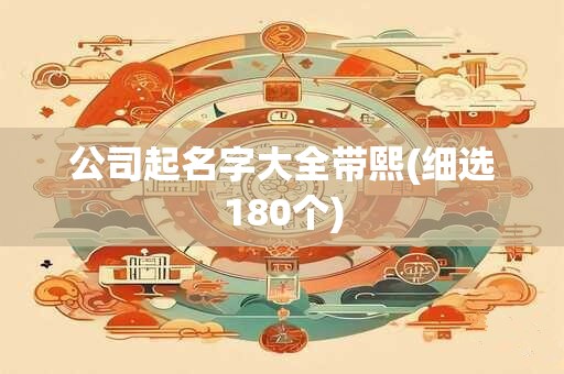 公司起名字大全带熙(细选180个)
