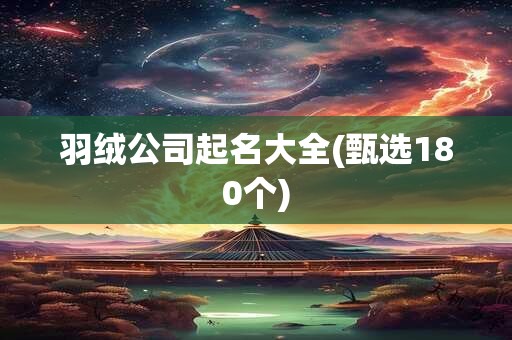 羽绒公司起名大全(甄选180个)