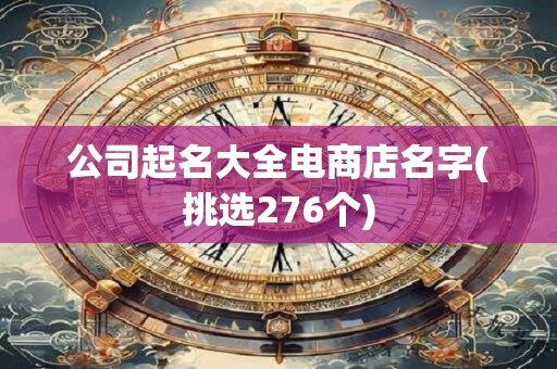 公司起名大全电商店名字(挑选276个)
