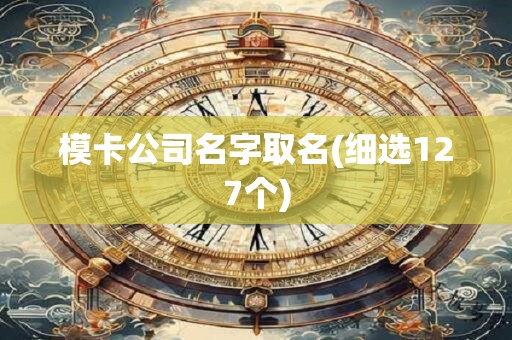 模卡公司名字取名(细选127个)