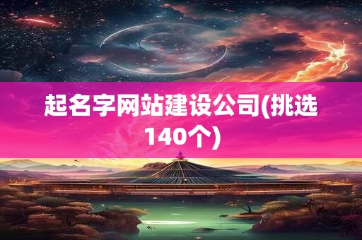 起名字网站建设公司(挑选140个)