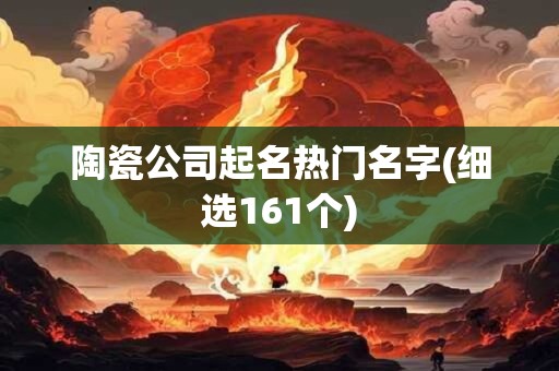 陶瓷公司起名热门名字(细选161个)