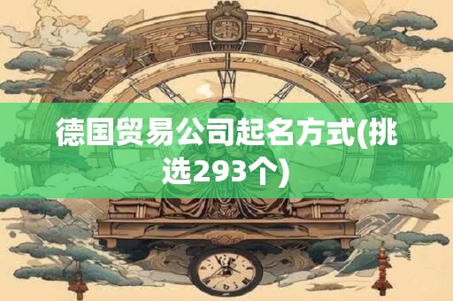 德国贸易公司起名方式(挑选293个)