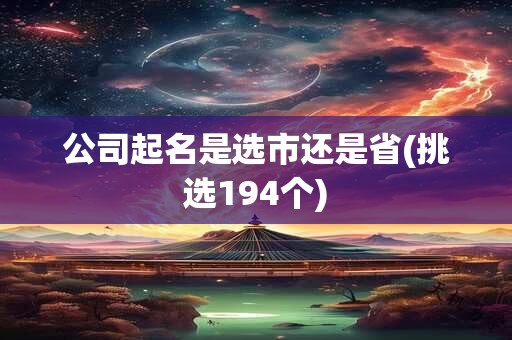 公司起名是选市还是省(挑选194个)
