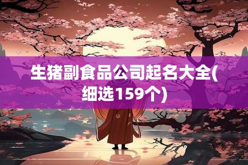 生猪副食品公司起名大全(细选159个)