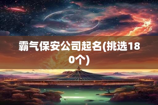霸气保安公司起名(挑选180个)